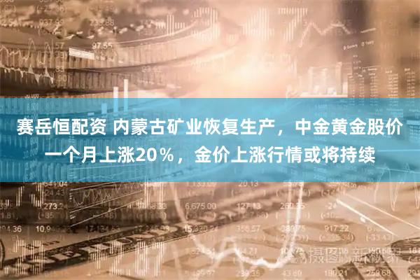 赛岳恒配资 内蒙古矿业恢复生产，中金黄金股价一个月上涨20％，金价上涨行情或将持续