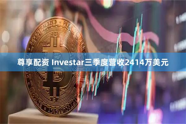 尊享配资 Investar三季度营收2414万美元