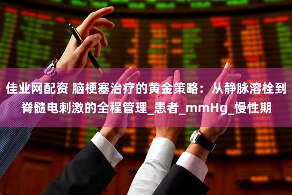 佳业网配资 脑梗塞治疗的黄金策略：从静脉溶栓到脊髓电刺激的全程管理_患者_mmHg_慢性期