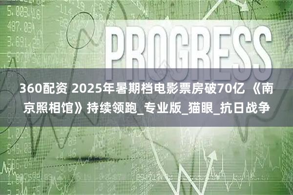 360配资 2025年暑期档电影票房破70亿 《南京照相馆》持续领跑_专业版_猫眼_抗日战争
