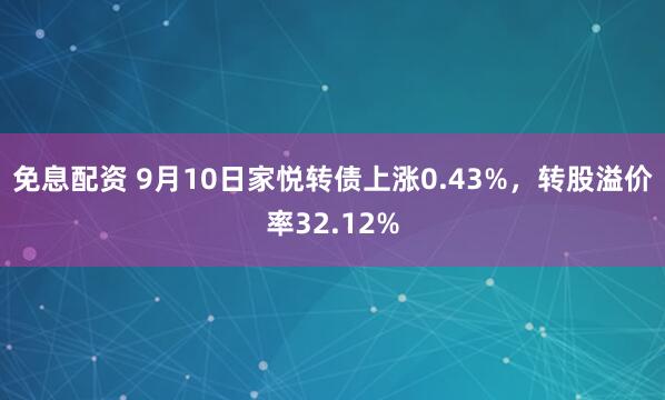 免息配资 9月10日家悦转债上涨0.43%，转股溢价率32.12%